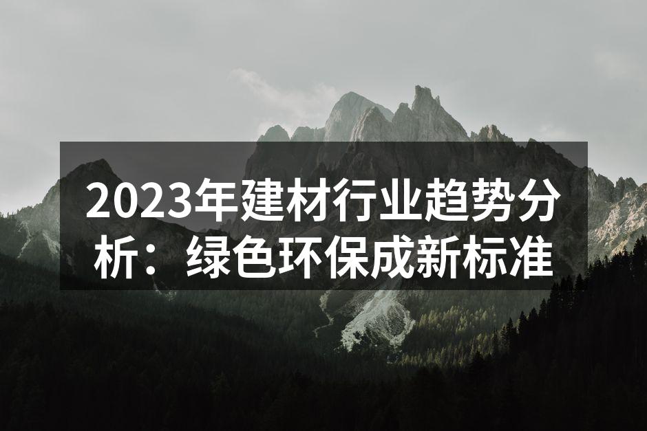 2023年建材行业趋势分析：绿色环保成新标准